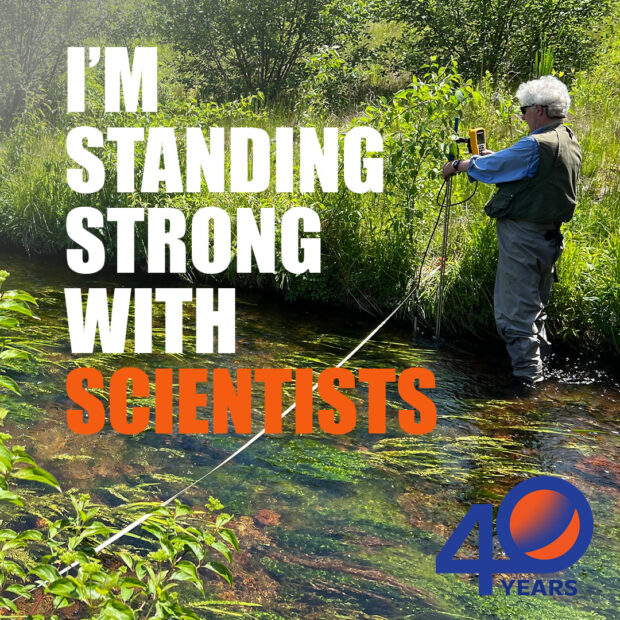 a photo of a scientist standing in a river full of green vegetation, using a measuring device. overlaid on the photo is the text "I'm standing strong with scientists"